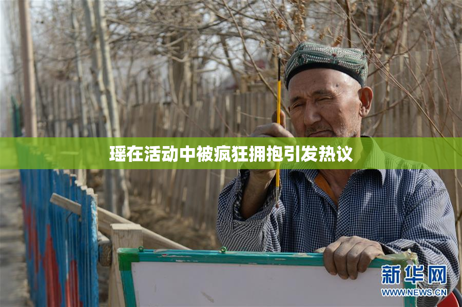 瑶在活动中被疯狂拥抱引发热议