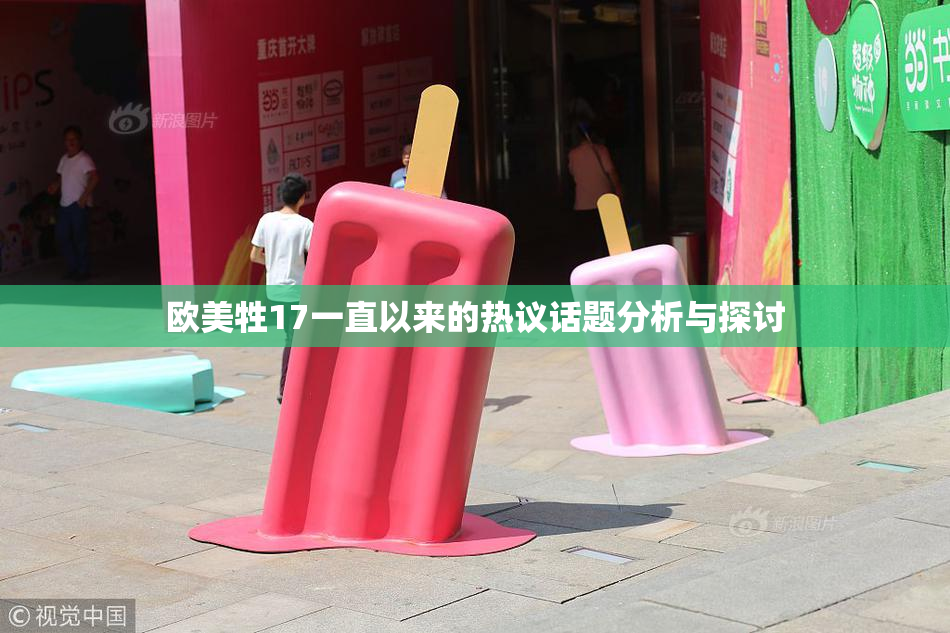 欧美牲17一直以来的热议话题分析与探讨