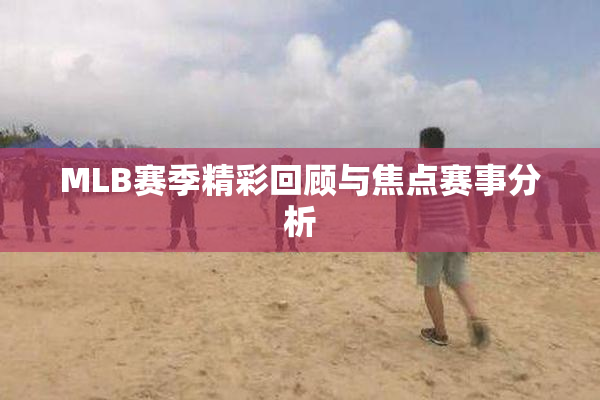 MLB赛季精彩回顾与焦点赛事分析