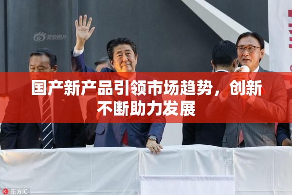 国产新产品引领市场趋势，创新不断助力发展