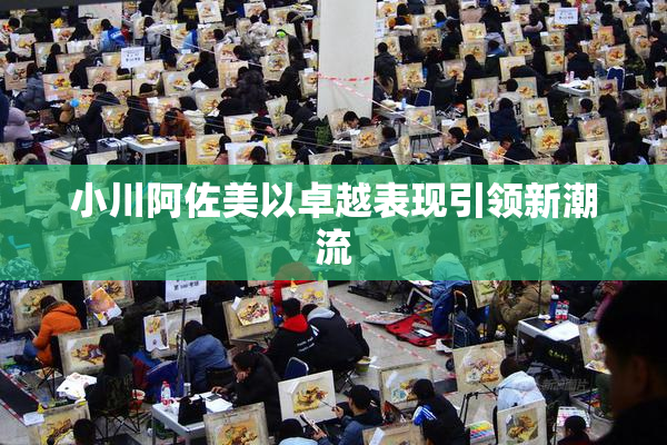 小川阿佐美以卓越表现引领新潮流