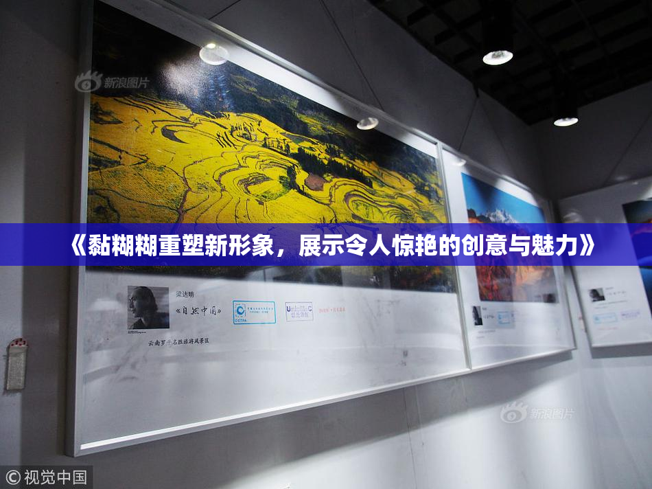《黏糊糊重塑新形象，展示令人惊艳的创意与魅力》