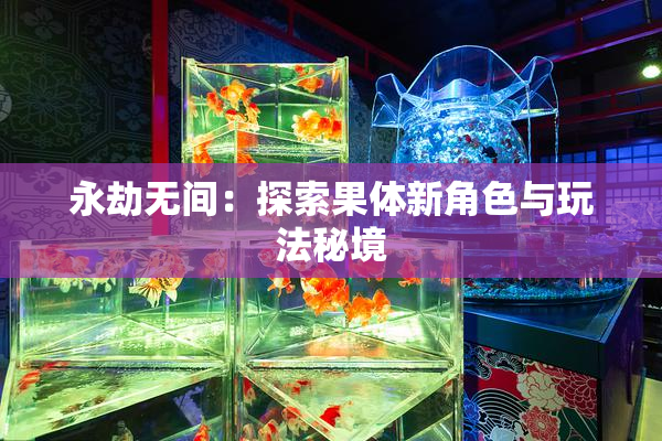 永劫无间：探索果体新角色与玩法秘境