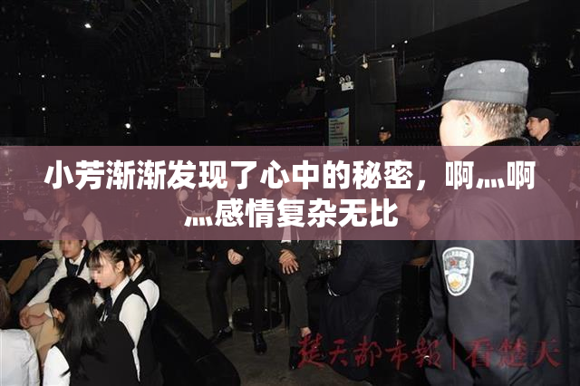 小芳渐渐发现了心中的秘密，啊灬啊灬感情复杂无比