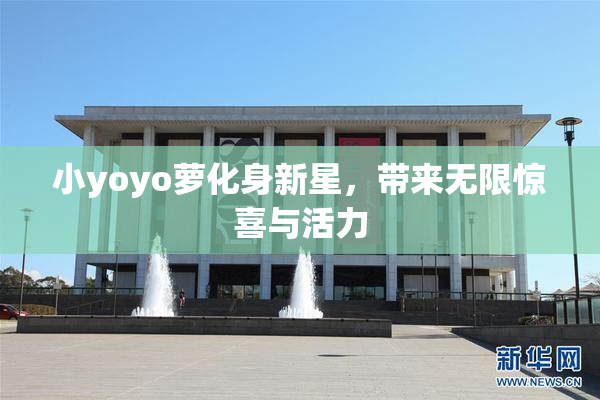 小yoyo萝化身新星，带来无限惊喜与活力