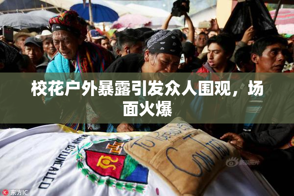 校花户外暴露引发众人围观，场面火爆