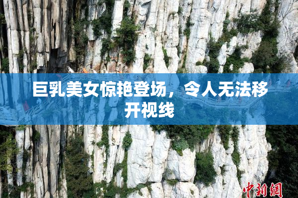 巨乳美女惊艳登场，令人无法移开视线