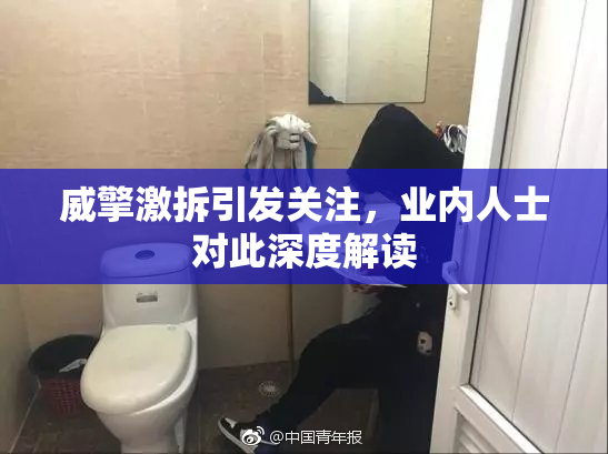 威擎激拆引发关注，业内人士对此深度解读