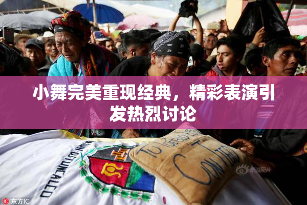 小舞完美重现经典，精彩表演引发热烈讨论