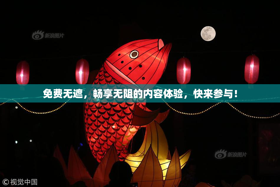 免费无遮，畅享无阻的内容体验，快来参与！