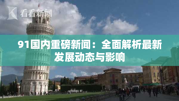 91国内重磅新闻：全面解析最新发展动态与影响