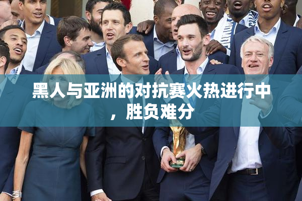 黑人与亚洲的对抗赛火热进行中，胜负难分