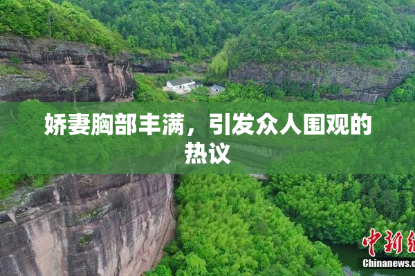娇妻胸部丰满，引发众人围观的热议