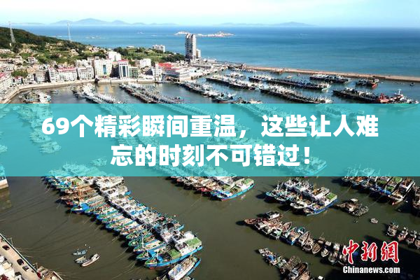 69个精彩瞬间重温，这些让人难忘的时刻不可错过！