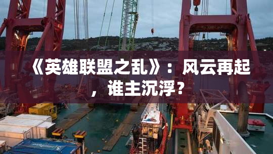 《英雄联盟之乱》：风云再起，谁主沉浮？