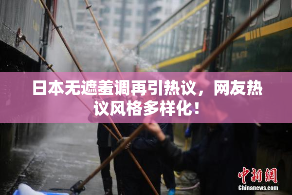 日本无遮羞调再引热议，网友热议风格多样化！