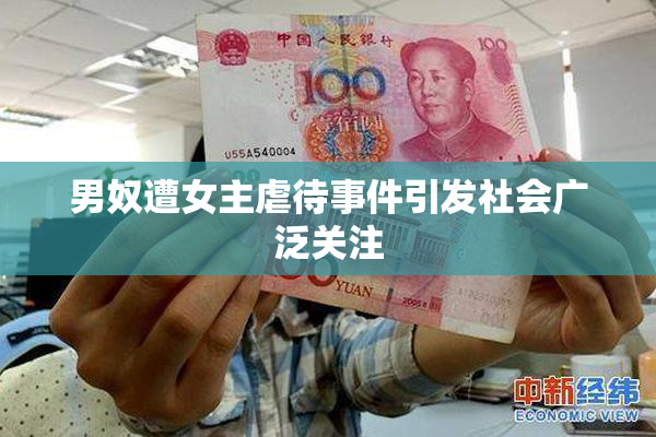 男奴遭女主虐待事件引发社会广泛关注