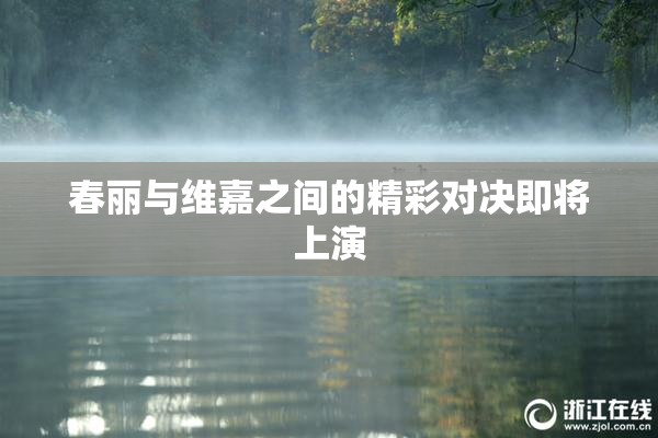 春丽与维嘉之间的精彩对决即将上演