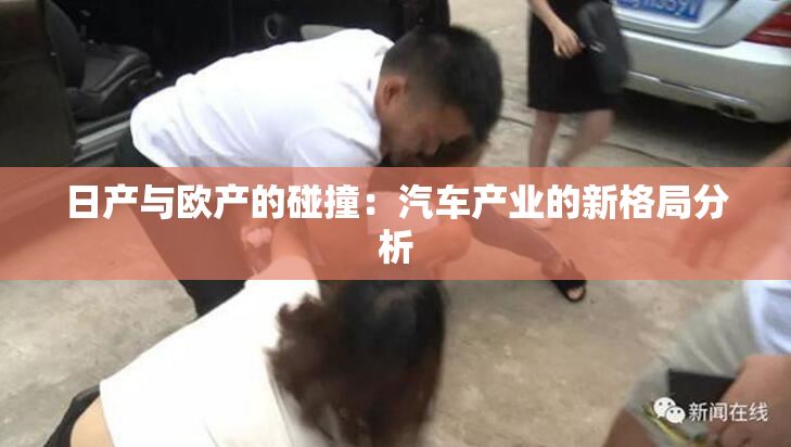 日产与欧产的碰撞：汽车产业的新格局分析