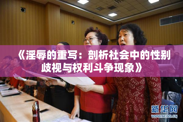 《淫辱的重写：剖析社会中的性别歧视与权利斗争现象》