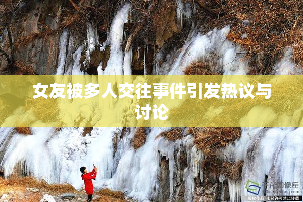 女友被多人交往事件引发热议与讨论