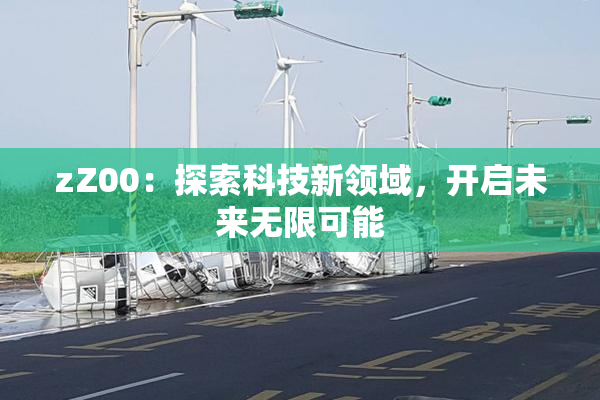 zZ00：探索科技新领域，开启未来无限可能