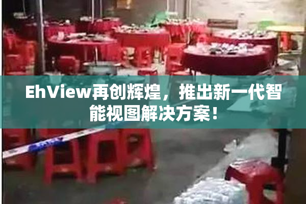 EhView再创辉煌，推出新一代智能视图解决方案！