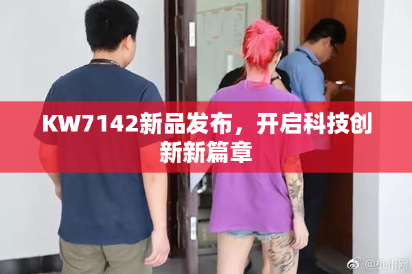 KW7142新品发布，开启科技创新新篇章