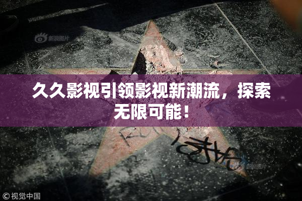 久久影视引领影视新潮流，探索无限可能！