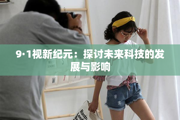 9·1视新纪元：探讨未来科技的发展与影响