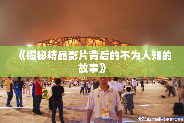 《揭秘精品影片背后的不为人知的故事》