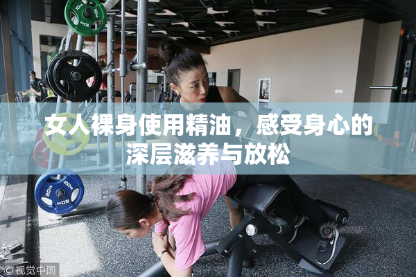 女人裸身使用精油，感受身心的深层滋养与放松