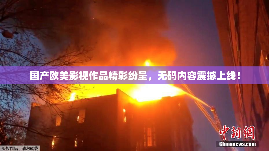 国产欧美影视作品精彩纷呈，无码内容震撼上线！