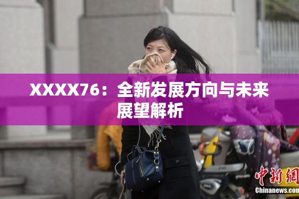 XXXX76：全新发展方向与未来展望解析