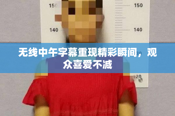 无线中午字幕重现精彩瞬间，观众喜爱不减