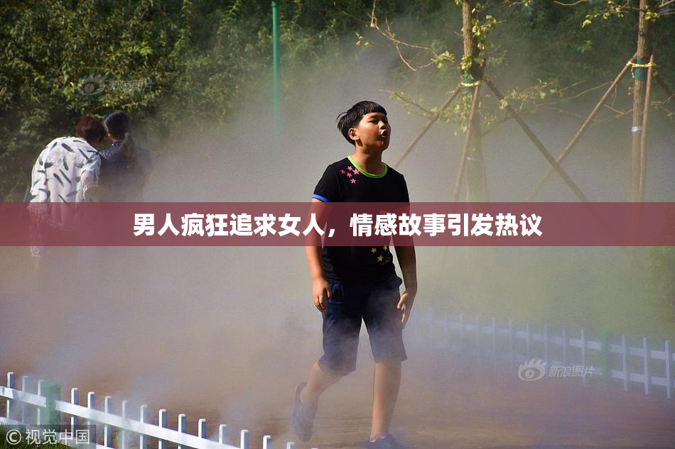 男人疯狂追求女人，情感故事引发热议