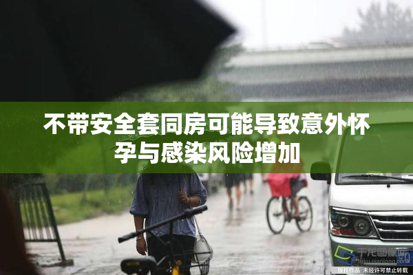 不带安全套同房可能导致意外怀孕与感染风险增加