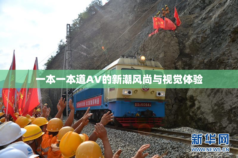 一本一本道AV的新潮风尚与视觉体验