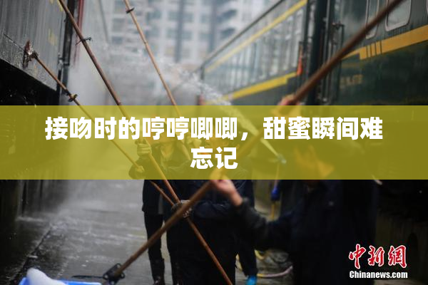 接吻时的哼哼唧唧，甜蜜瞬间难忘记