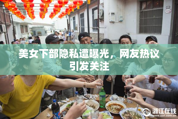 美女下部隐私遭曝光，网友热议引发关注