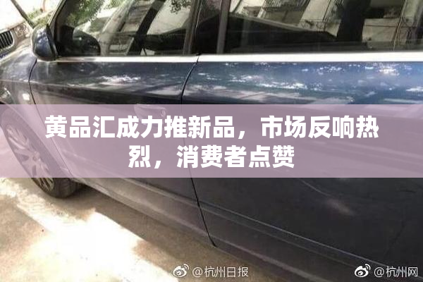 黄品汇成力推新品，市场反响热烈，消费者点赞