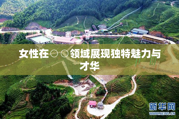 女性在○○领域展现独特魅力与才华