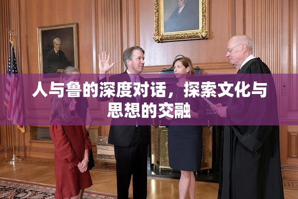 人与鲁的深度对话，探索文化与思想的交融