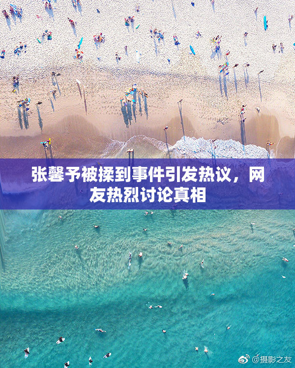 张馨予被揉到事件引发热议，网友热烈讨论真相