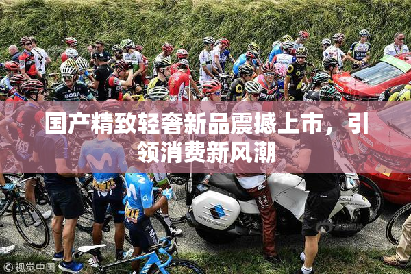 国产精致轻奢新品震撼上市，引领消费新风潮