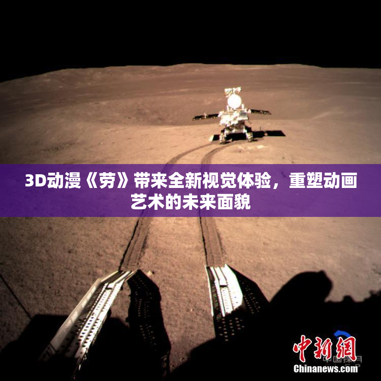3D动漫《劳》带来全新视觉体验，重塑动画艺术的未来面貌