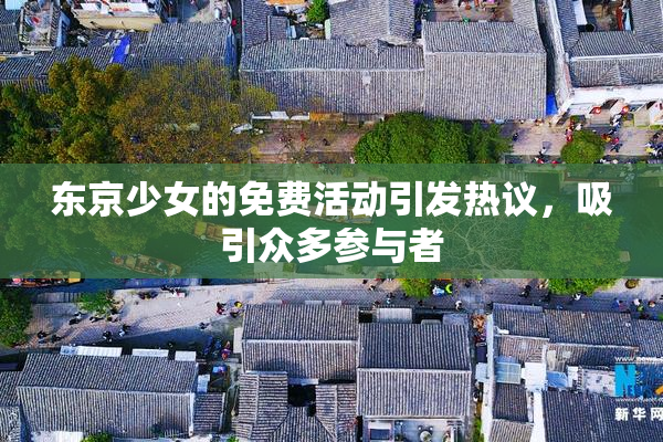 东京少女的免费活动引发热议，吸引众多参与者
