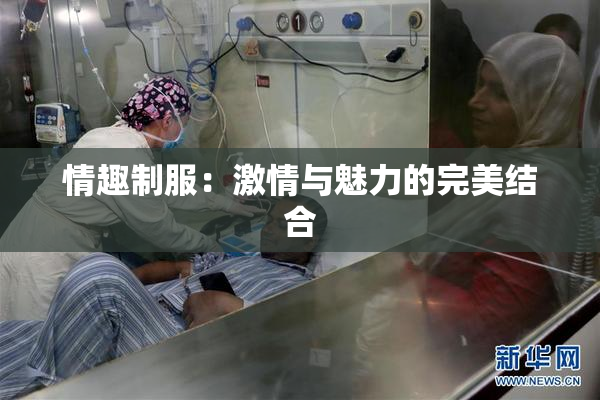 情趣制服：激情与魅力的完美结合