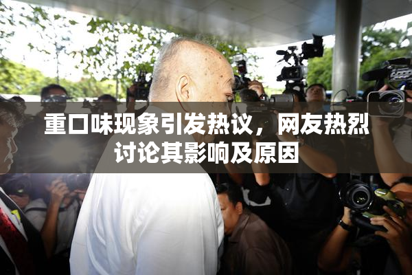 重口味现象引发热议，网友热烈讨论其影响及原因