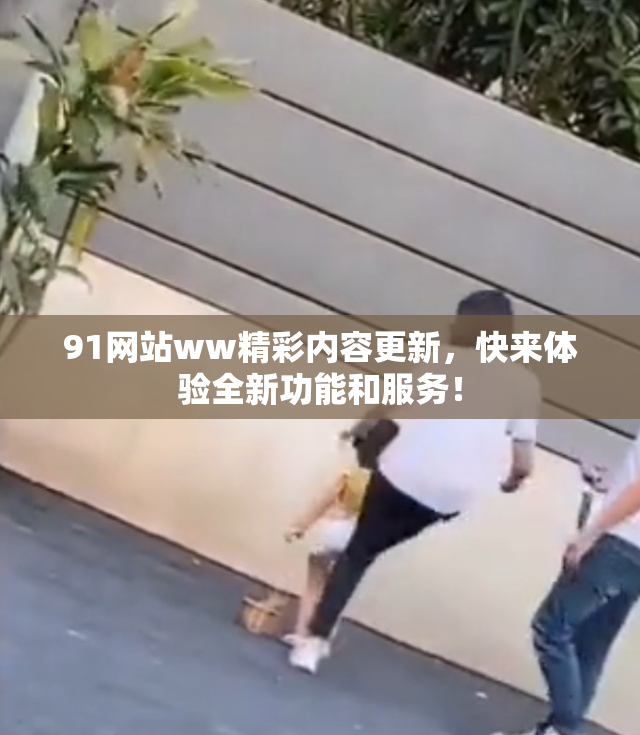91网站ww精彩内容更新，快来体验全新功能和服务！